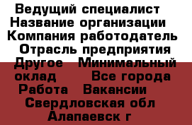 Ведущий специалист › Название организации ­ Компания-работодатель › Отрасль предприятия ­ Другое › Минимальный оклад ­ 1 - Все города Работа » Вакансии   . Свердловская обл.,Алапаевск г.